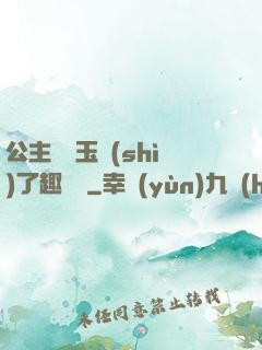 公主該帶玉勢(shì)了趣筆閣