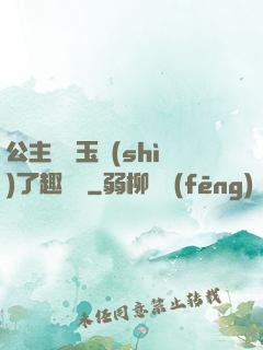 公主該帶玉勢(shì)了趣筆閣