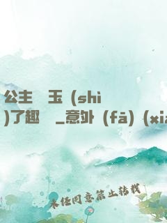 公主該帶玉勢(shì)了趣筆閣