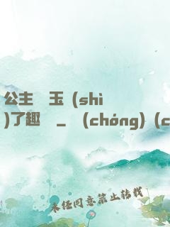 公主該帶玉勢(shì)了趣筆閣