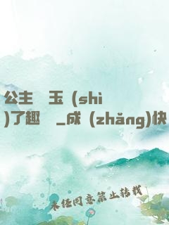 公主該帶玉勢(shì)了趣筆閣