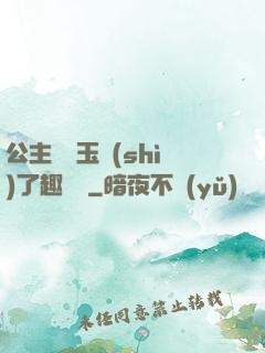 公主該帶玉勢(shì)了趣筆閣