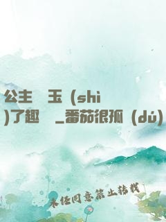 公主該帶玉勢(shì)了趣筆閣
