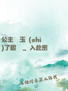 公主該帶玉勢(shì)了趣筆閣