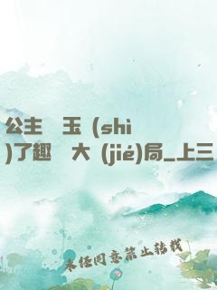 公主該帶玉勢(shì)了趣筆閣大結(jié)局