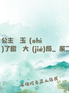 公主該帶玉勢(shì)了趣筆閣大結(jié)局