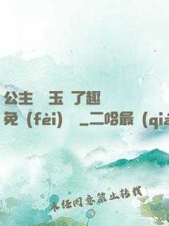 公主該帶玉勢了趣筆閣免費(fèi)閱讀