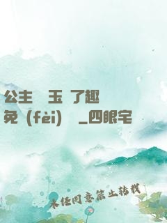 公主該帶玉勢了趣筆閣免費(fèi)閱讀