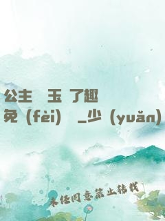 公主該帶玉勢了趣筆閣免費(fèi)閱讀