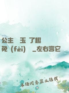公主該帶玉勢了趣筆閣免費(fèi)閱讀