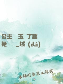 公主該帶玉勢了趣筆閣免費閱讀