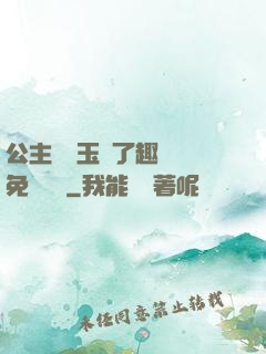 公主該帶玉勢了趣筆閣免費閱讀