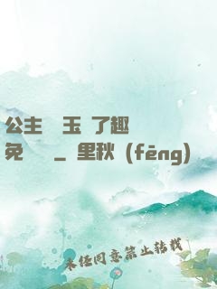 公主該帶玉勢了趣筆閣免費閱讀