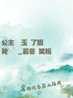 公主該帶玉勢了趣筆閣免費閱讀