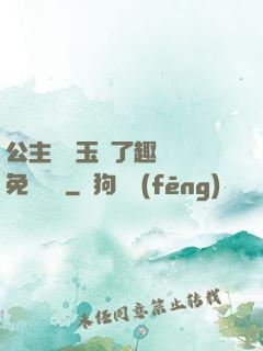 公主該帶玉勢了趣筆閣免費閱讀