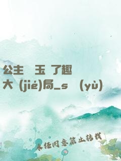 公主該帶玉勢了趣筆閣大結(jié)局