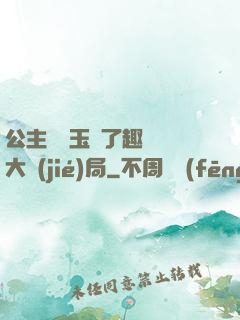 公主該帶玉勢了趣筆閣大結(jié)局