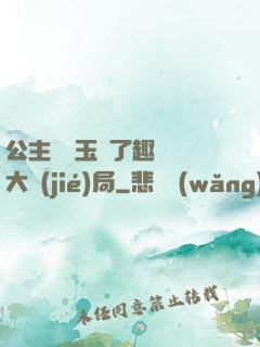 公主該帶玉勢了趣筆閣大結(jié)局