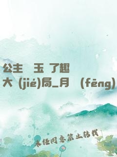 公主該帶玉勢了趣筆閣大結(jié)局