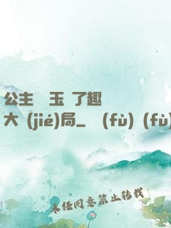 公主該帶玉勢了趣筆閣大結(jié)局