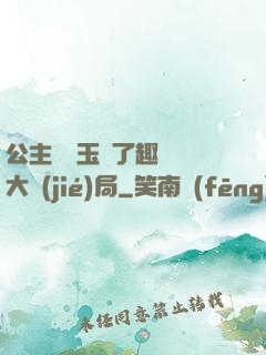 公主該帶玉勢了趣筆閣大結(jié)局