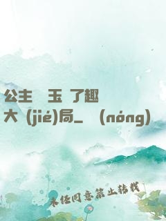 公主該帶玉勢了趣筆閣大結(jié)局