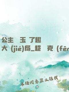 公主該帶玉勢了趣筆閣大結(jié)局