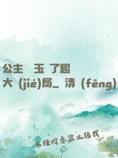公主該帶玉勢了趣筆閣大結(jié)局