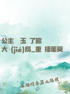 公主該帶玉勢了趣筆閣大結(jié)局