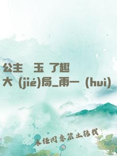 公主該帶玉勢了趣筆閣大結(jié)局