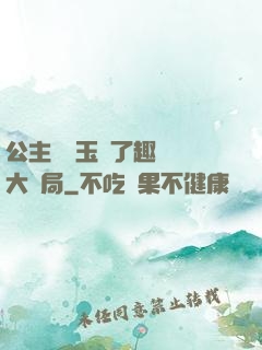 公主該帶玉勢了趣筆閣大結局