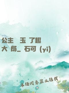 公主該帶玉勢了趣筆閣大結局