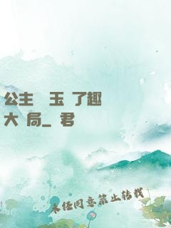 公主該帶玉勢了趣筆閣大結局