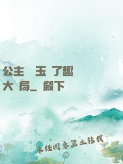 公主該帶玉勢了趣筆閣大結局