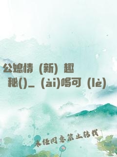 公媳情緣(新)筆趣閣隱秘()