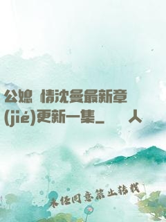 公媳歡情沈曼最新章節(jié)更新一集