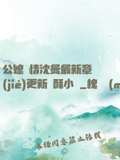 公媳歡情沈曼最新章節(jié)更新蘇酥小說