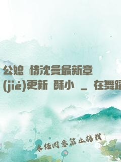 公媳歡情沈曼最新章節(jié)更新蘇酥小說