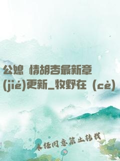 公媳歡情胡杏最新章節(jié)更新