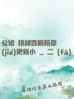 公媳歡情胡杏最新章節(jié)更新小說