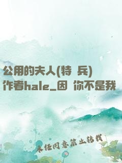 公用的夫人(特種兵)作者hale