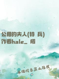 公用的夫人(特種兵)作者hale