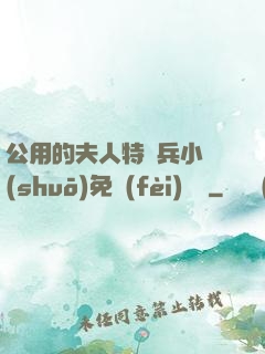 公用的夫人特種兵小說(shuō)免費(fèi)閱讀