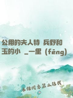 公用的夫人特種兵野和玉的小說