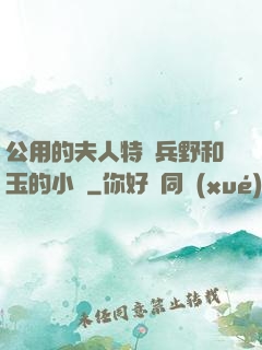 公用的夫人特種兵野和玉的小說