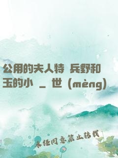 公用的夫人特種兵野和玉的小說