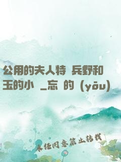 公用的夫人特種兵野和玉的小說