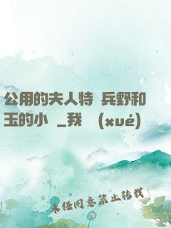 公用的夫人特種兵野和玉的小說