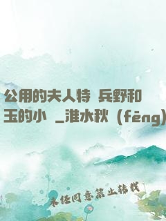 公用的夫人特種兵野和玉的小說