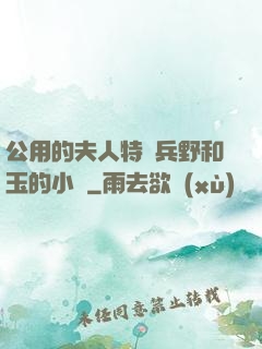 公用的夫人特種兵野和玉的小說